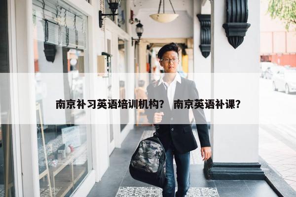 南京补习英语培训机构？ 南京英语补课？