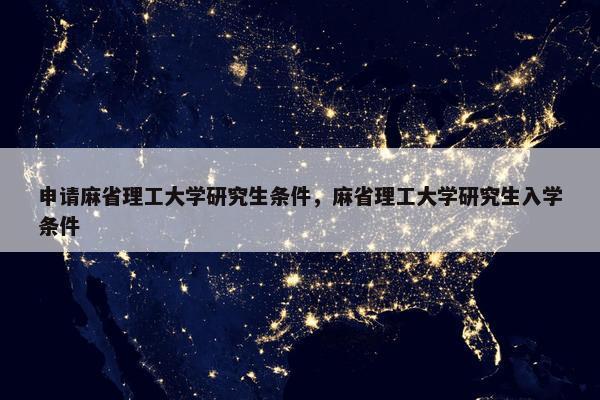 申请麻省理工大学研究生条件，麻省理工大学研究生入学条件