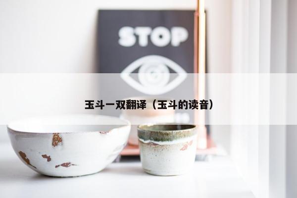 玉斗一双翻译（玉斗的读音）