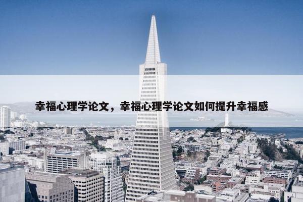 幸福心理学论文，幸福心理学论文如何提升幸福感