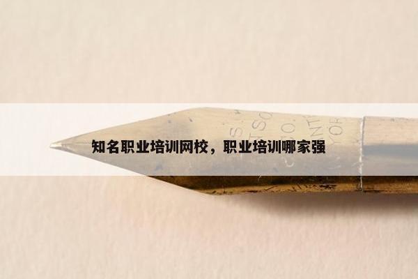 知名职业培训网校，职业培训哪家强