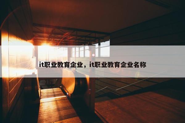 it职业教育企业，it职业教育企业名称