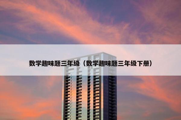 数学趣味题三年级（数学趣味题三年级下册）