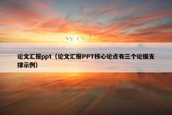 论文汇报ppt（论文汇报PPT核心论点有三个论据支撑示例）