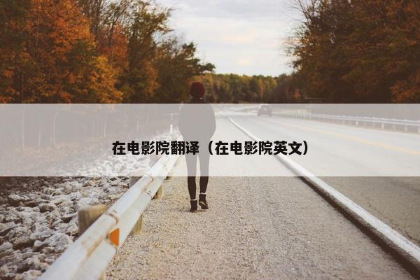在电影院翻译（在电影院英文）