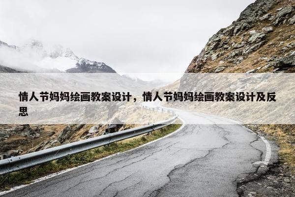 情人节妈妈绘画教案设计，情人节妈妈绘画教案设计及反思