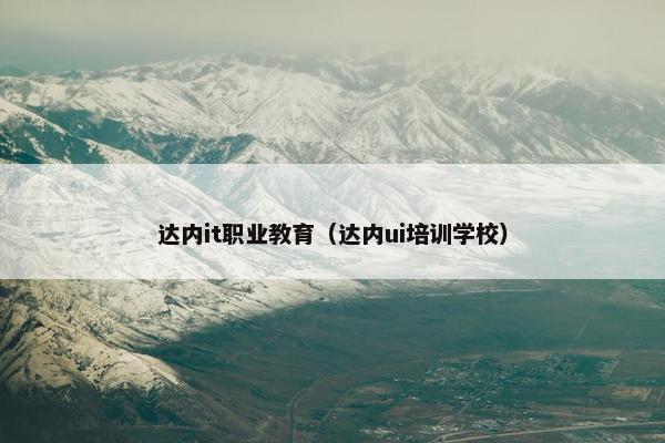 达内it职业教育（达内ui培训学校）