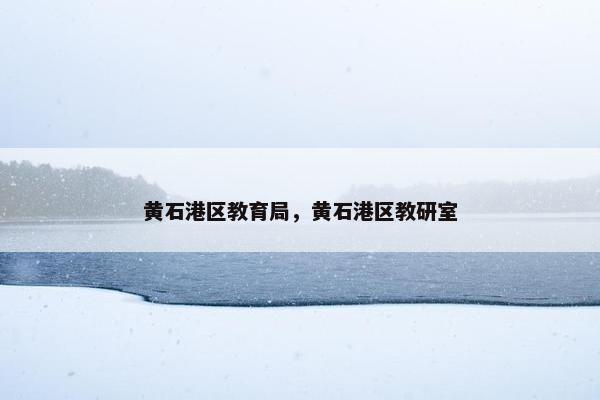 黄石港区教育局，黄石港区教研室