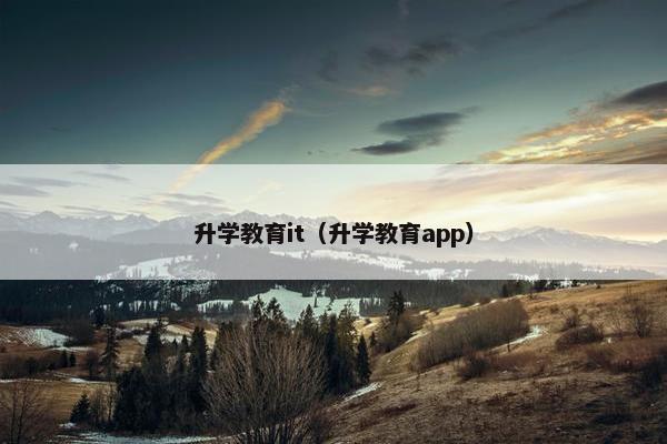 升学教育it（升学教育app）