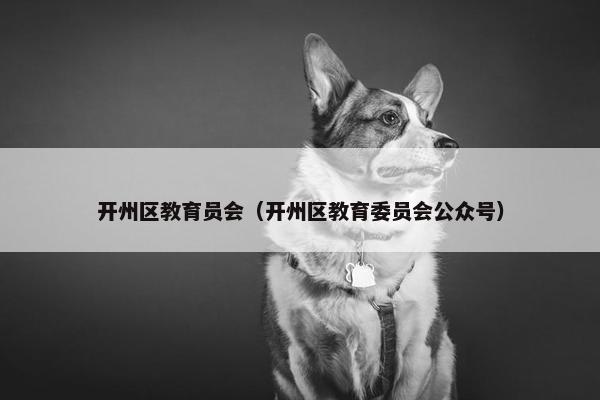 开州区教育员会（开州区教育委员会公众号）
