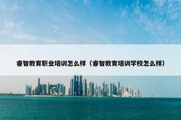 睿智教育职业培训怎么样（睿智教育培训学校怎么样）
