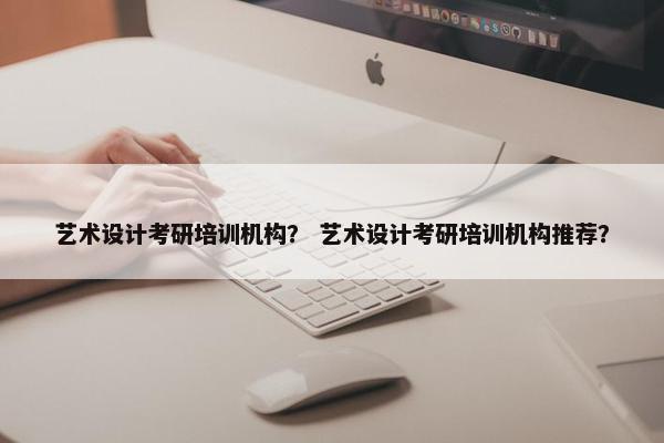 艺术设计考研培训机构？ 艺术设计考研培训机构推荐？