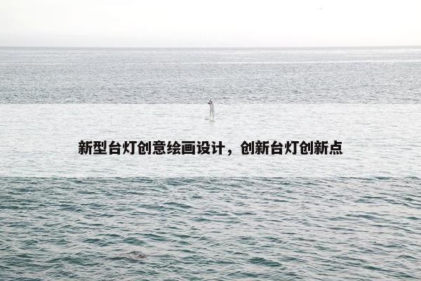 新型台灯创意绘画设计，创新台灯创新点