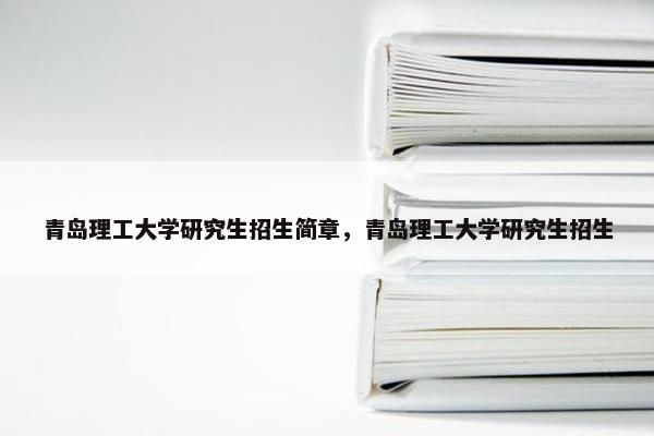 青岛理工大学研究生招生简章，青岛理工大学研究生招生