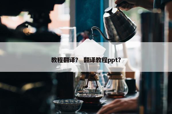 教程翻译？ 翻译教程ppt？