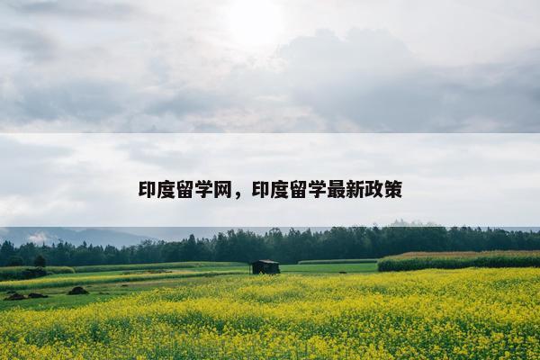 印度留学网，印度留学最新政策
