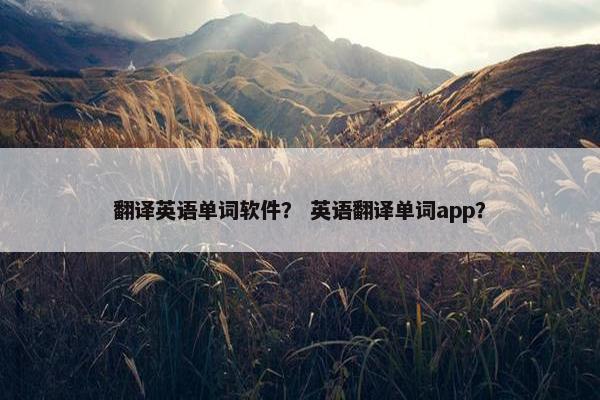 翻译英语单词软件？ 英语翻译单词app？