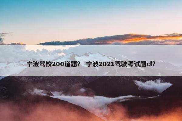 宁波驾校200道题？ 宁波2021驾驶考试题cl？