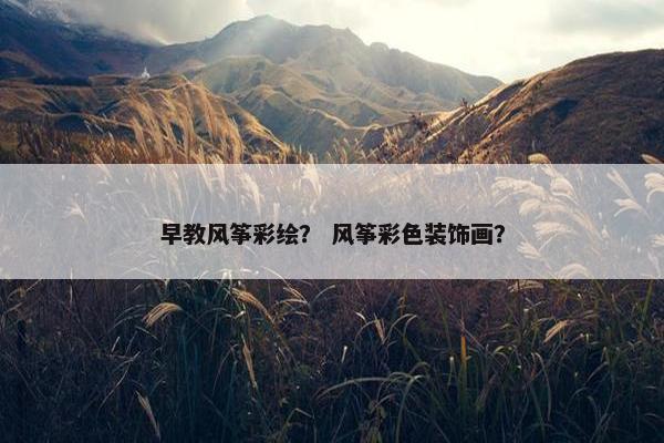 早教风筝彩绘？ 风筝彩色装饰画？