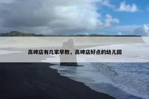 高碑店有几家早教，高碑店好点的幼儿园