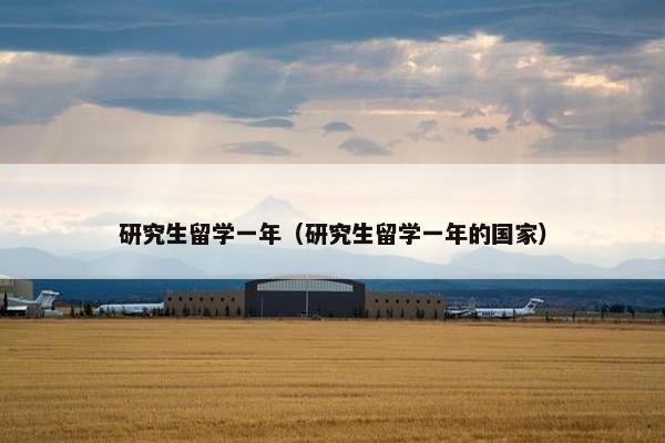 研究生留学一年（研究生留学一年的国家）