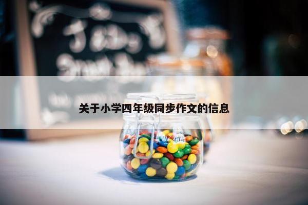 关于小学四年级同步作文的信息