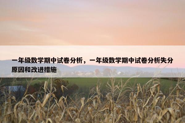 一年级数学期中试卷分析，一年级数学期中试卷分析失分原因和改进措施