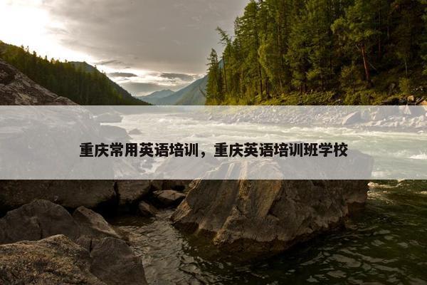重庆常用英语培训，重庆英语培训班学校