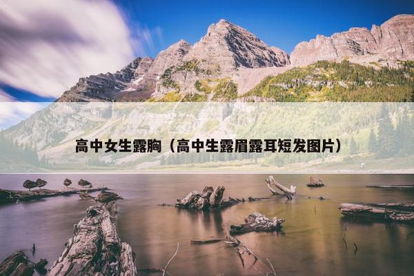 高中女生露胸（高中生露眉露耳短发图片）