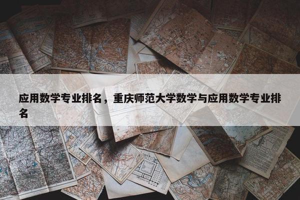应用数学专业排名，重庆师范大学数学与应用数学专业排名