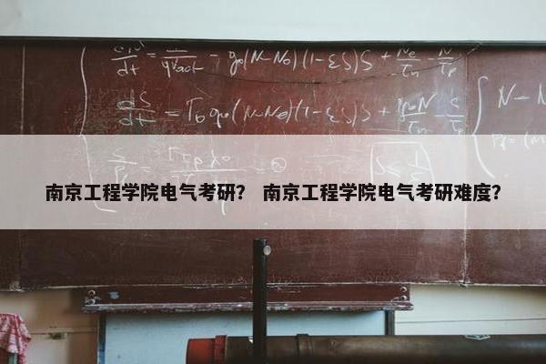 南京工程学院电气考研？ 南京工程学院电气考研难度？