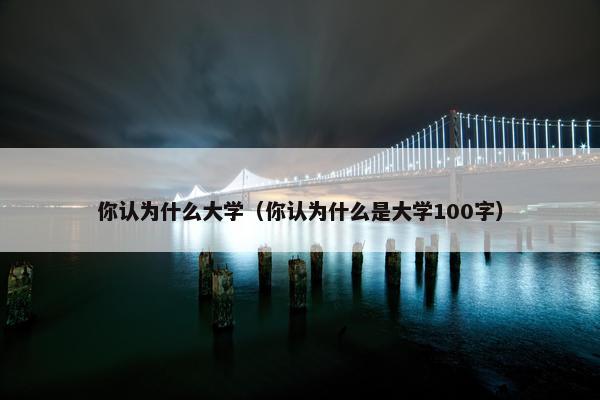 你认为什么大学（你认为什么是大学100字）