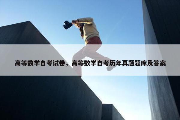 高等数学自考试卷，高等数学自考历年真题题库及答案