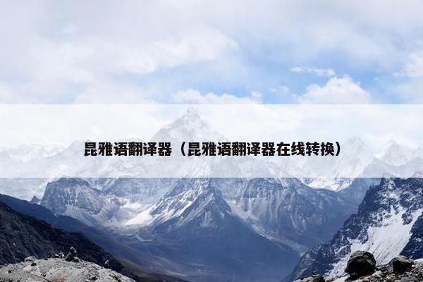 昆雅语翻译器（昆雅语翻译器在线转换）