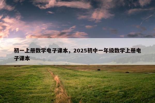 初一上册数学电子课本，2025初中一年级数学上册电子课本