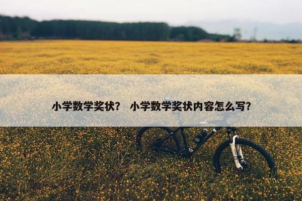 小学数学奖状？ 小学数学奖状内容怎么写？