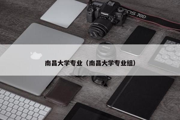 南昌大学专业（南昌大学专业组）
