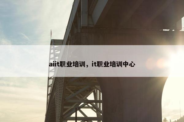 aiit职业培训，it职业培训中心