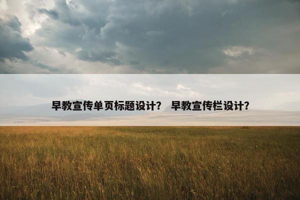 早教宣传单页标题设计？ 早教宣传栏设计？