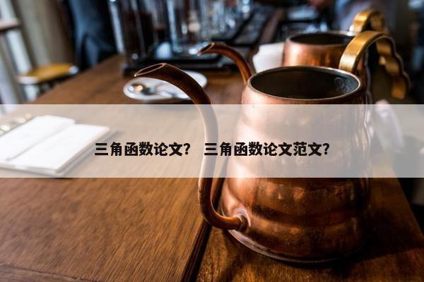 三角函数论文？ 三角函数论文范文？
