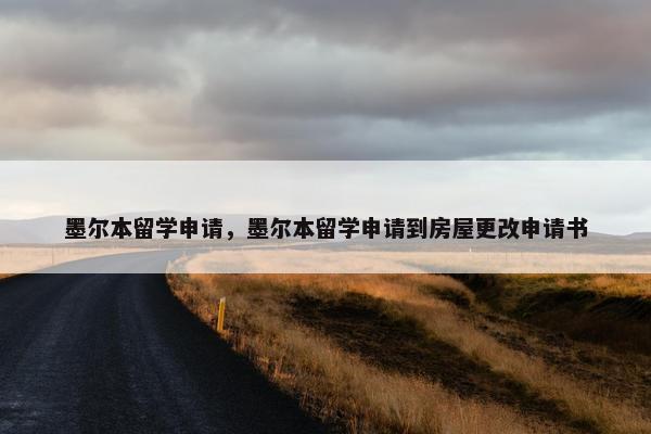 墨尔本留学申请，墨尔本留学申请到房屋更改申请书