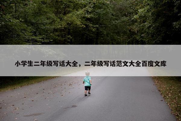 小学生二年级写话大全，二年级写话范文大全百度文库