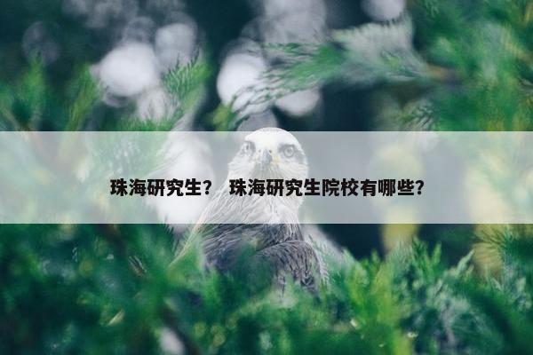 珠海研究生？ 珠海研究生院校有哪些？