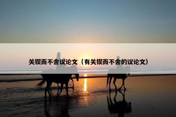 关锲而不舍议论文（有关锲而不舍的议论文）