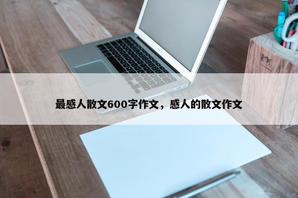最感人散文600字作文，感人的散文作文