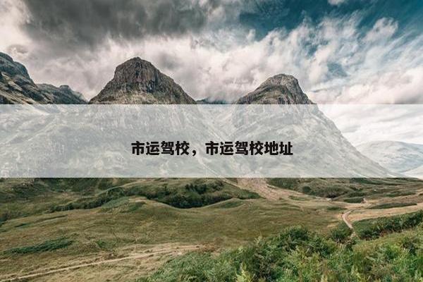 市运驾校，市运驾校地址