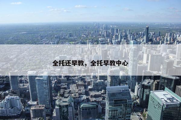 全托还早教，全托早教中心