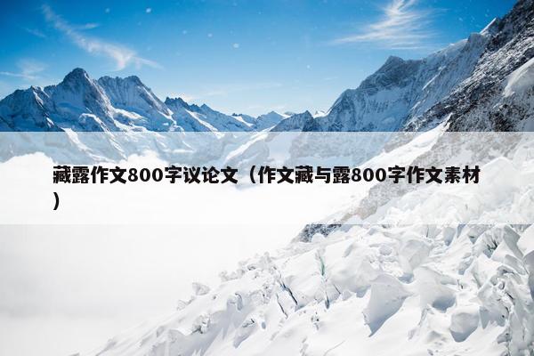 藏露作文800字议论文（作文藏与露800字作文素材）