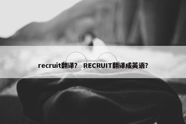 recruit翻译？ RECRUIT翻译成英语？