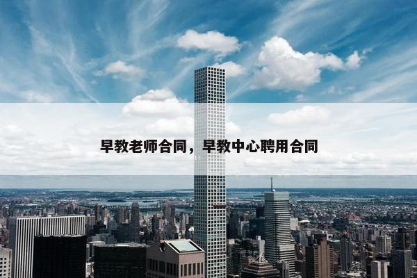 早教老师合同，早教中心聘用合同
